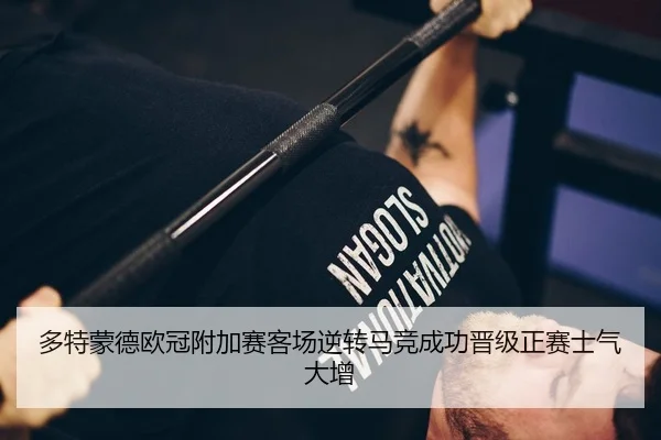 多特蒙德欧冠附加赛客场逆转马竞成功晋级正赛士气大增
