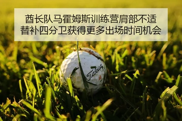 酋长队马霍姆斯训练营肩部不适 替补四分卫获得更多出场时间机会